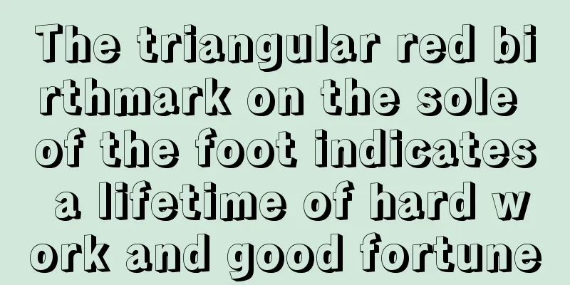 The triangular red birthmark on the sole of the foot indicates a lifetime of hard work and good fortune