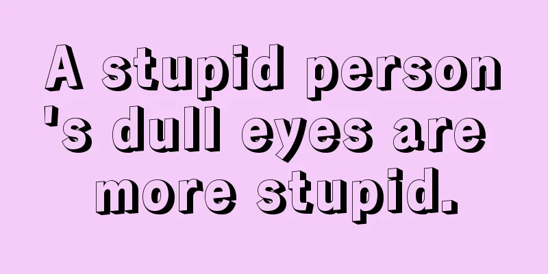 A stupid person's dull eyes are more stupid.
