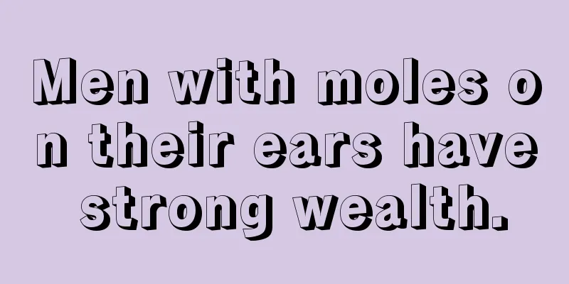 Men with moles on their ears have strong wealth.