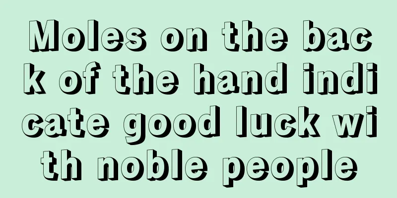 Moles on the back of the hand indicate good luck with noble people