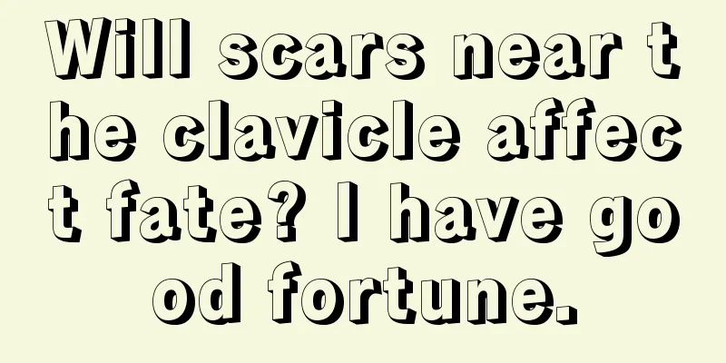 Will scars near the clavicle affect fate? I have good fortune.