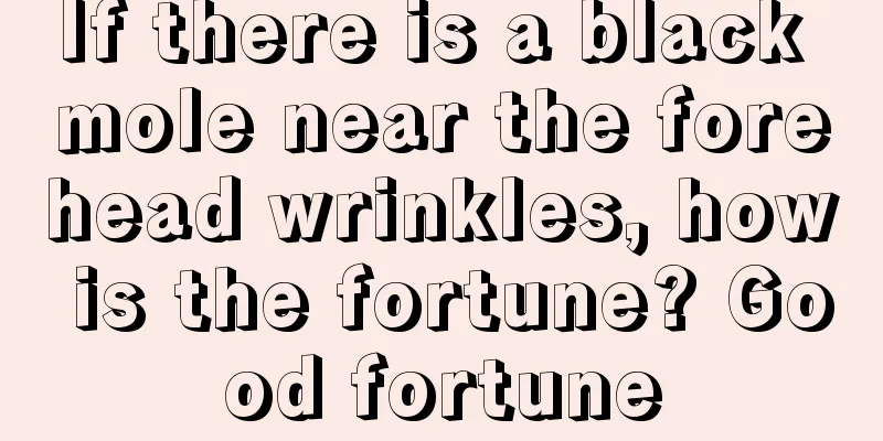 If there is a black mole near the forehead wrinkles, how is the fortune? Good fortune