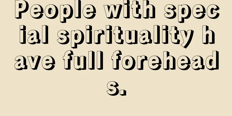 People with special spirituality have full foreheads.