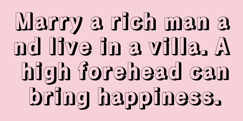 Marry a rich man and live in a villa. A high forehead can bring happiness.