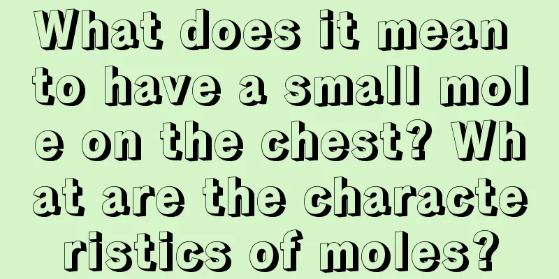 What does it mean to have a small mole on the chest? What are the characteristics of moles?