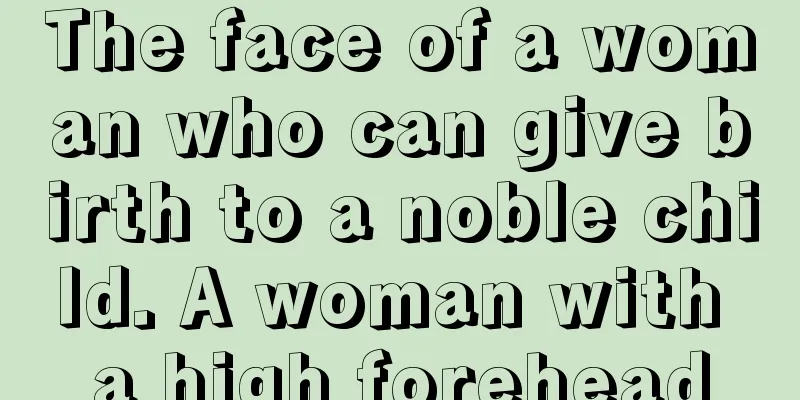 The face of a woman who can give birth to a noble child. A woman with a high forehead