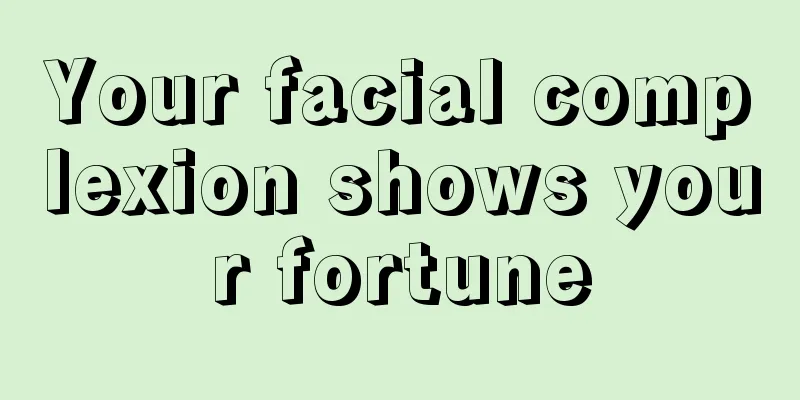 Your facial complexion shows your fortune