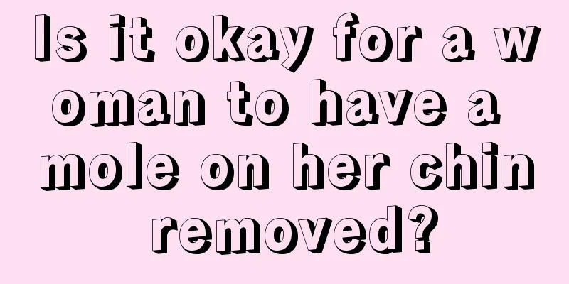 Is it okay for a woman to have a mole on her chin removed?