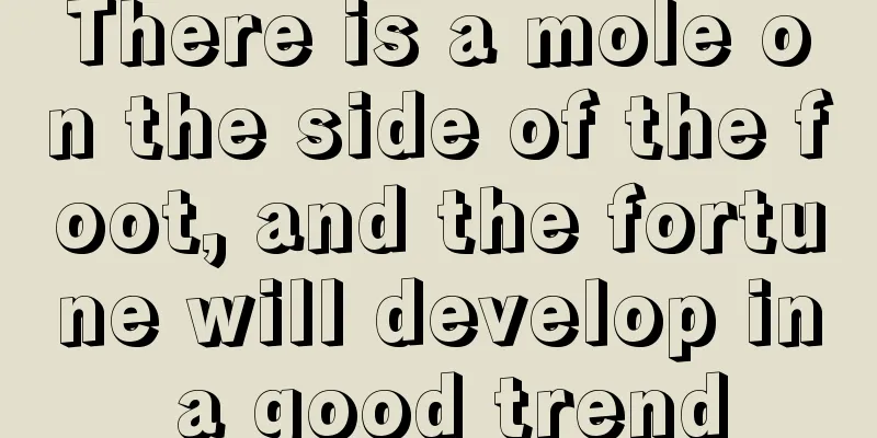 There is a mole on the side of the foot, and the fortune will develop in a good trend