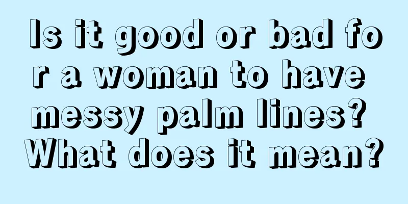 Is it good or bad for a woman to have messy palm lines? What does it mean?