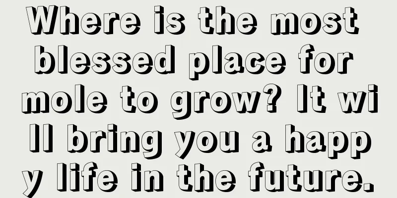 Where is the most blessed place for mole to grow? It will bring you a happy life in the future.