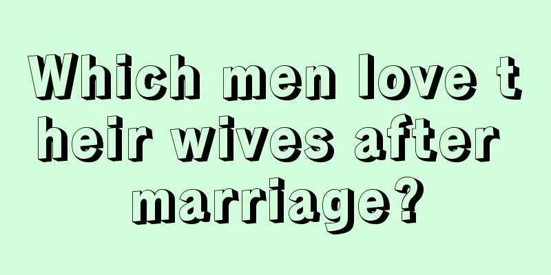 Which men love their wives after marriage?