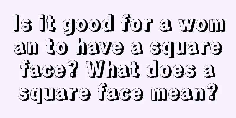 Is it good for a woman to have a square face? What does a square face mean?
