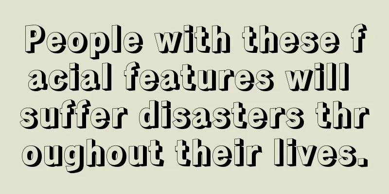 People with these facial features will suffer disasters throughout their lives.