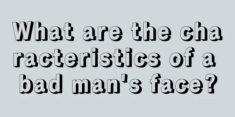 What are the characteristics of a bad man's face?