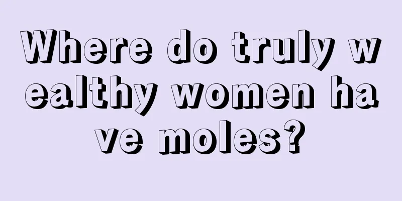 Where do truly wealthy women have moles?