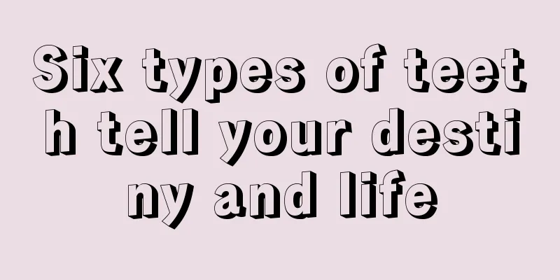 Six types of teeth tell your destiny and life