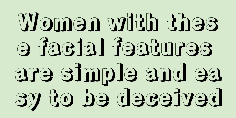Women with these facial features are simple and easy to be deceived