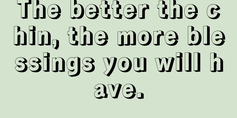 The better the chin, the more blessings you will have.