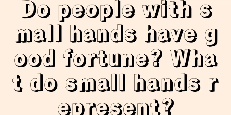 Do people with small hands have good fortune? What do small hands represent?