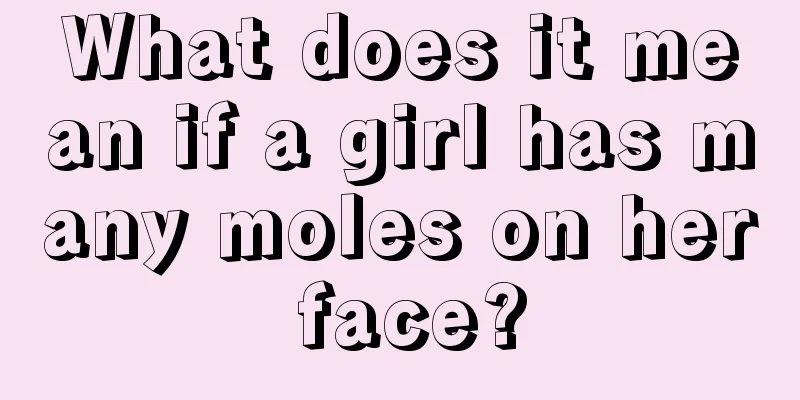 What does it mean if a girl has many moles on her face?