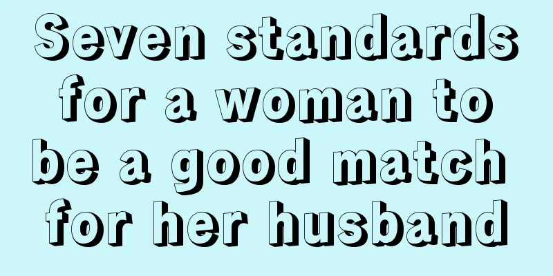 Seven standards for a woman to be a good match for her husband