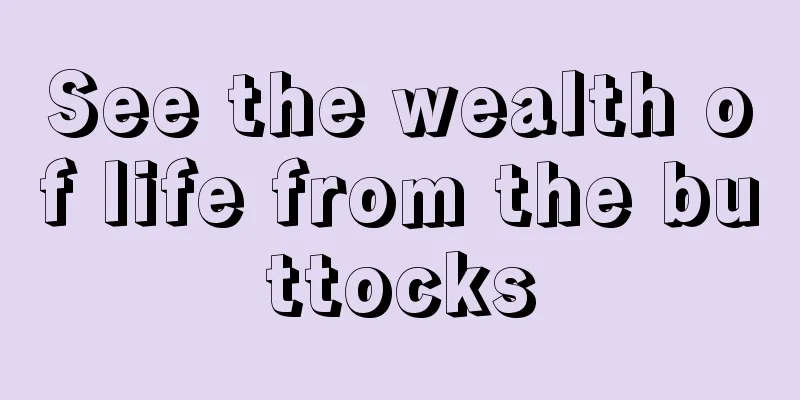 See the wealth of life from the buttocks