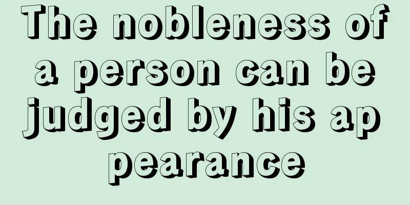 The nobleness of a person can be judged by his appearance