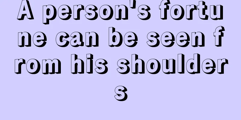 A person's fortune can be seen from his shoulders