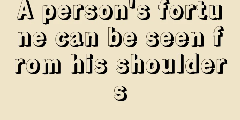 A person's fortune can be seen from his shoulders