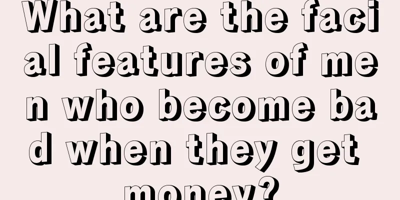 What are the facial features of men who become bad when they get money?