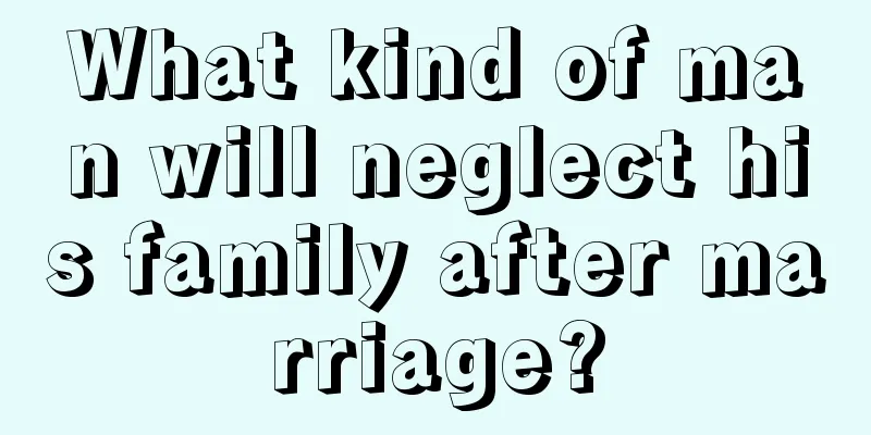 What kind of man will neglect his family after marriage?