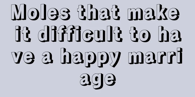 Moles that make it difficult to have a happy marriage
