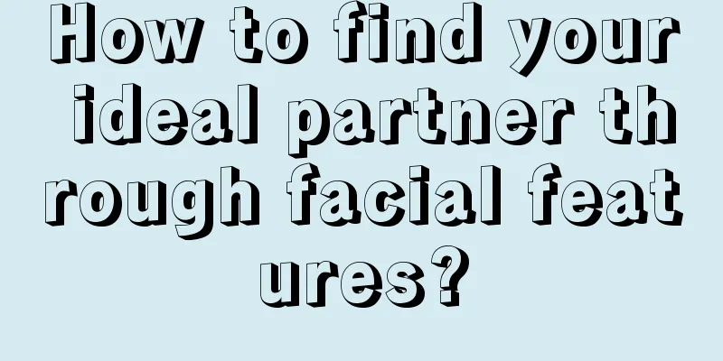 How to find your ideal partner through facial features?