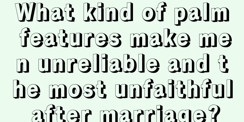 What kind of palm features make men unreliable and the most unfaithful after marriage?