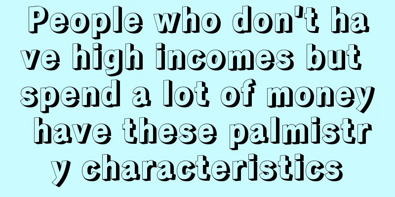 People who don't have high incomes but spend a lot of money have these palmistry characteristics