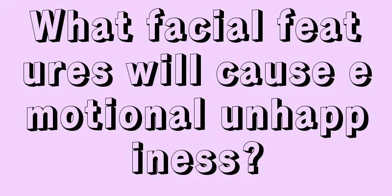 What facial features will cause emotional unhappiness?
