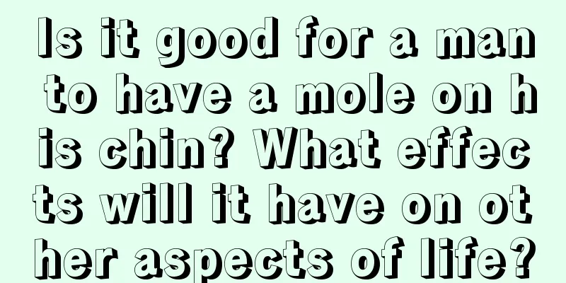 Is it good for a man to have a mole on his chin? What effects will it have on other aspects of life?