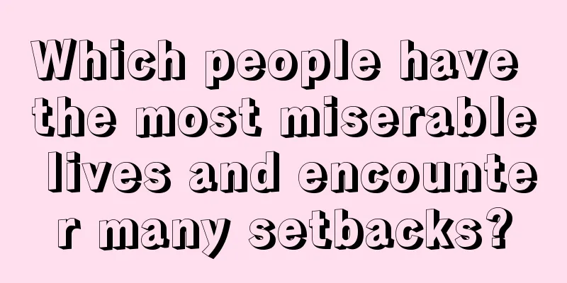 Which people have the most miserable lives and encounter many setbacks?