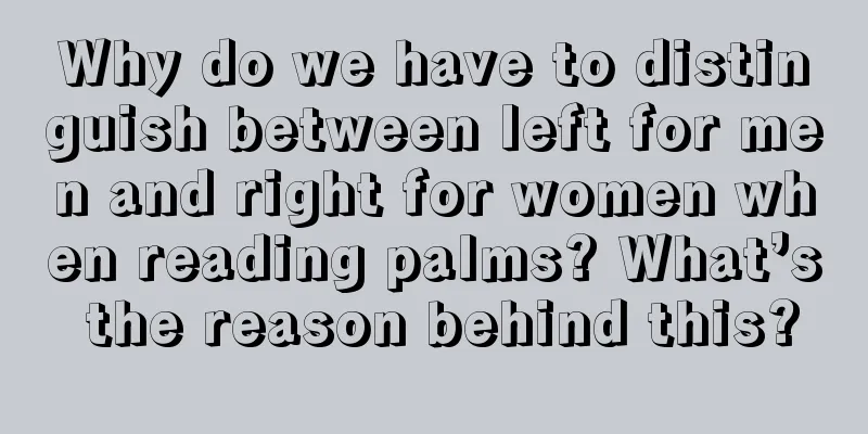 Why do we have to distinguish between left for men and right for women when reading palms? What’s the reason behind this?