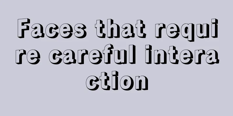Faces that require careful interaction