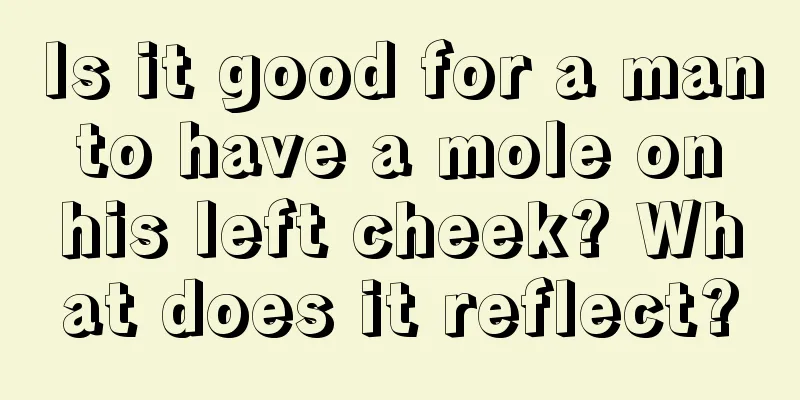 Is it good for a man to have a mole on his left cheek? What does it reflect?