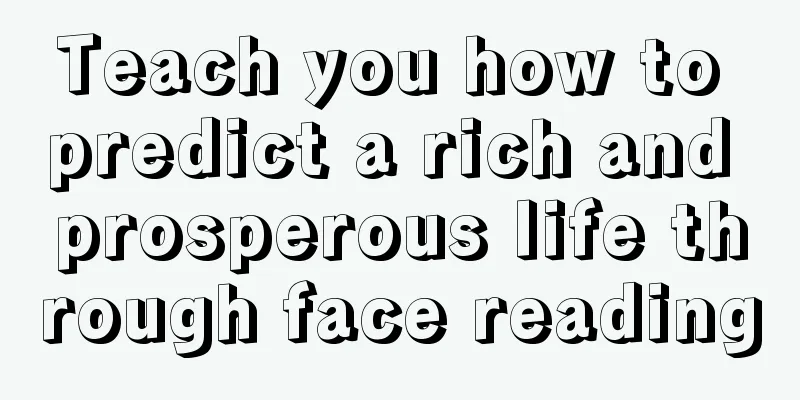 Teach you how to predict a rich and prosperous life through face reading