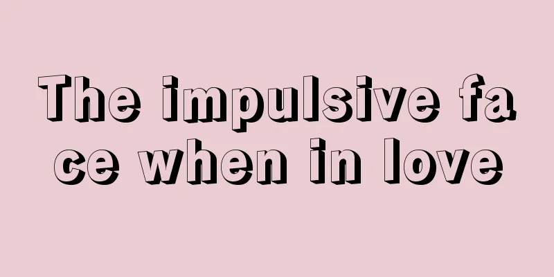 The impulsive face when in love