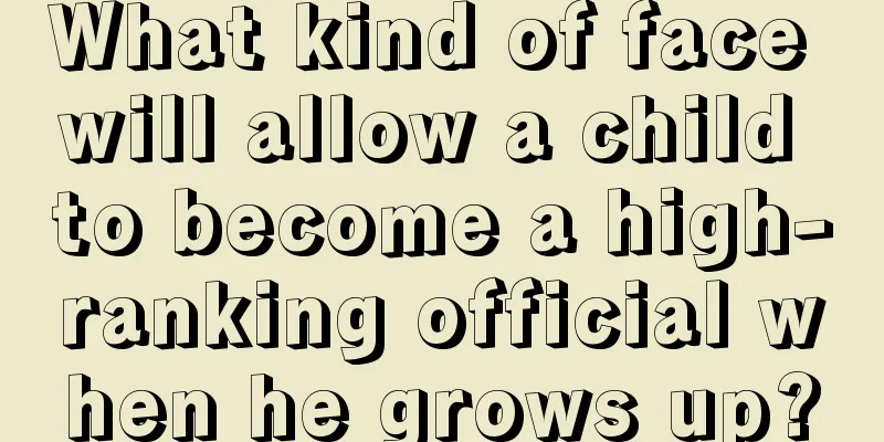 What kind of face will allow a child to become a high-ranking official when he grows up?