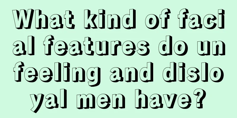 What kind of facial features do unfeeling and disloyal men have?