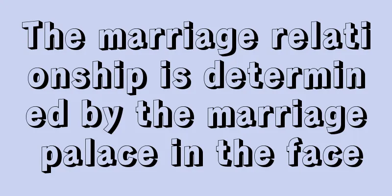 The marriage relationship is determined by the marriage palace in the face