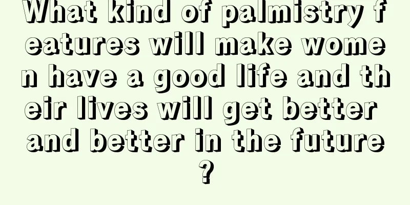 What kind of palmistry features will make women have a good life and their lives will get better and better in the future?