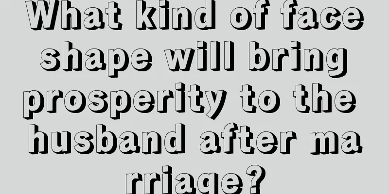 What kind of face shape will bring prosperity to the husband after marriage?