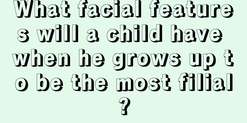 What facial features will a child have when he grows up to be the most filial?